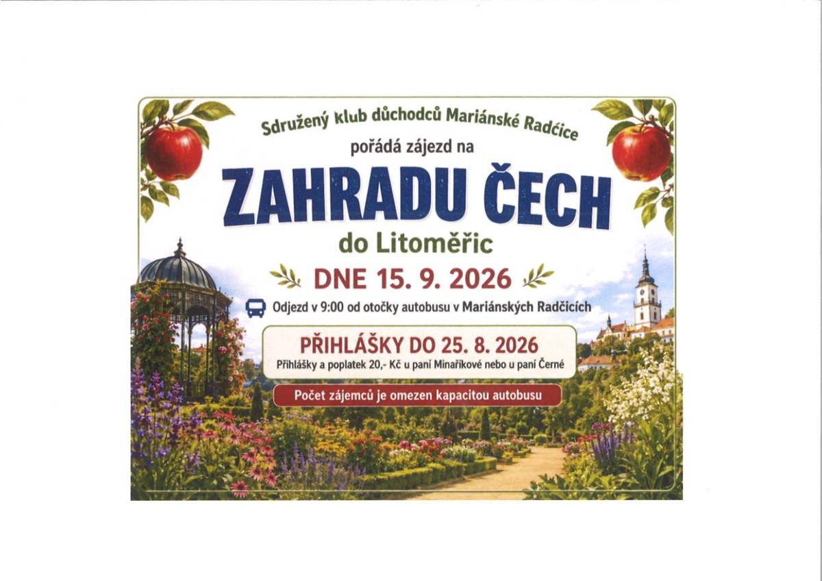 Mariánské Radčice pořádají zájezd na Zahradu Čech do Litoměřic dne 15.9.2026. Cena za dospělého 120,- Kč, důchodci 100,- Kč, studenti 100,- Kč, děti od 6 let 100,- Kč, děti do 6 let zdarma. Poplatek 20,- Kč, děti poplatek neplatí. Hlásit se na tel. čísle 476 732 877 do 25.8.2026.