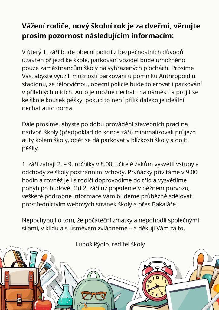 V úterý 1. září bude obecní policií z bezpečnostních důvodů uzavřen příjezd ke škole, parkování vozidel bude umožněno pouze zaměstnancům školy na vyhrazených plochách. Prosíme Vás, abyste využili možnosti parkování u pomníku Anthropoid u stadionu, za tělocvičnou, obecní policie bude tolerovat