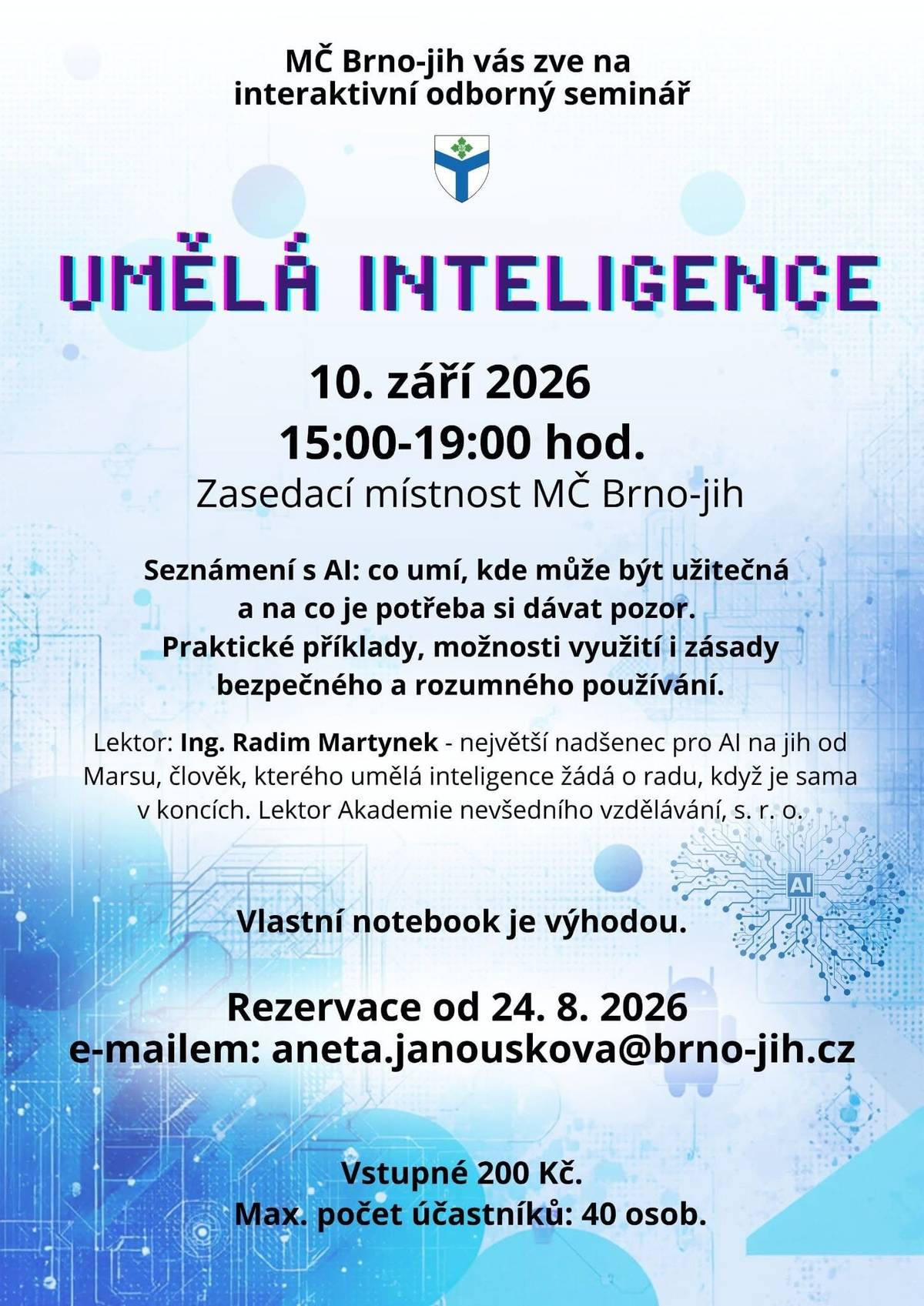 🤖 Umělá inteligence už není sci-fi. Je tady – a může nám výrazně usnadnit práci. MČ Brno-jih vás zve na interaktivní seminář Umělá inteligence, kde si ukážeme prakticky a srozumitelně: 👉 co AI umí a kde nám může pomoci, 👉 jak ji využívat v každodenní práci, 👉 na co si dát pozor, 👉 a jak ji používat bezpečně a rozumně. 📅 10. září 2026 🕒 15:00–19:00 📍 Zasedací místnost MČ Brno-jih 🎓 Lektor: Ing. Radim Martyněk 💻 Notebook s sebou výhodou! Kapacita je ale omezená na 40 účastníků. 📩 Rezervace od 24. 8. 2026: aneta.janouskova@brno-jih.cz  Přijďte zjistit, co všechno už dnes dokáže AI – a jak ji využít ve svůj prospěch.