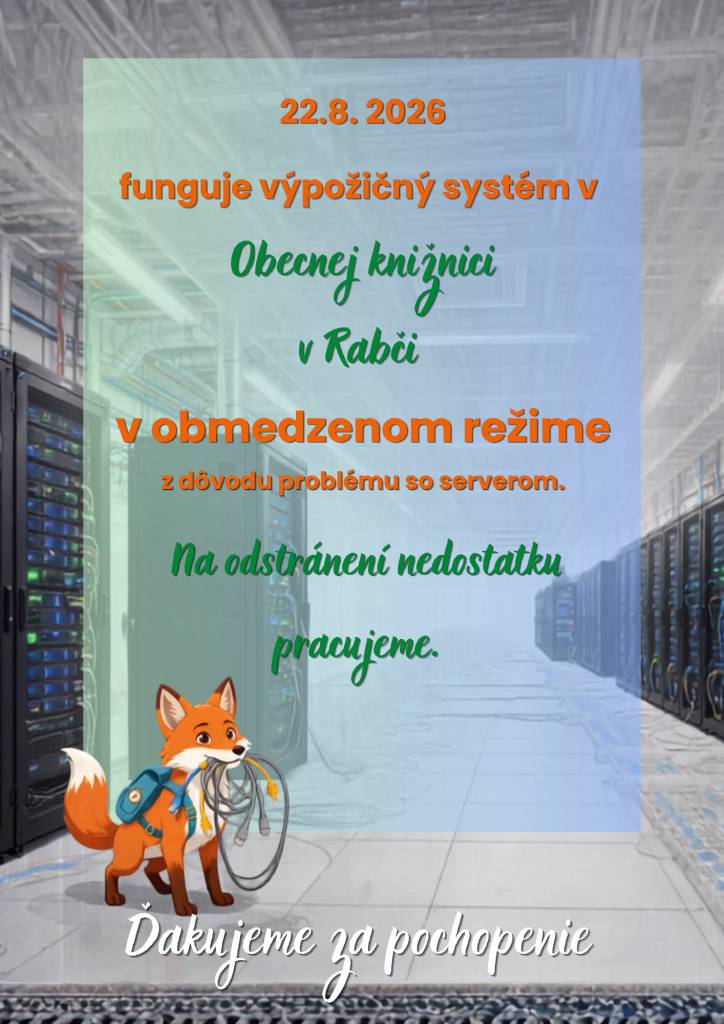 22. 8. 2026    Výpožičný systém Obecnej knižnice v Rabči momentálne funguje v obmedzenom režime z dôvodu technického problému so serverom.    Na odstránení nedostatku intenzívne pracujeme.    Ďakujeme za pochopenie