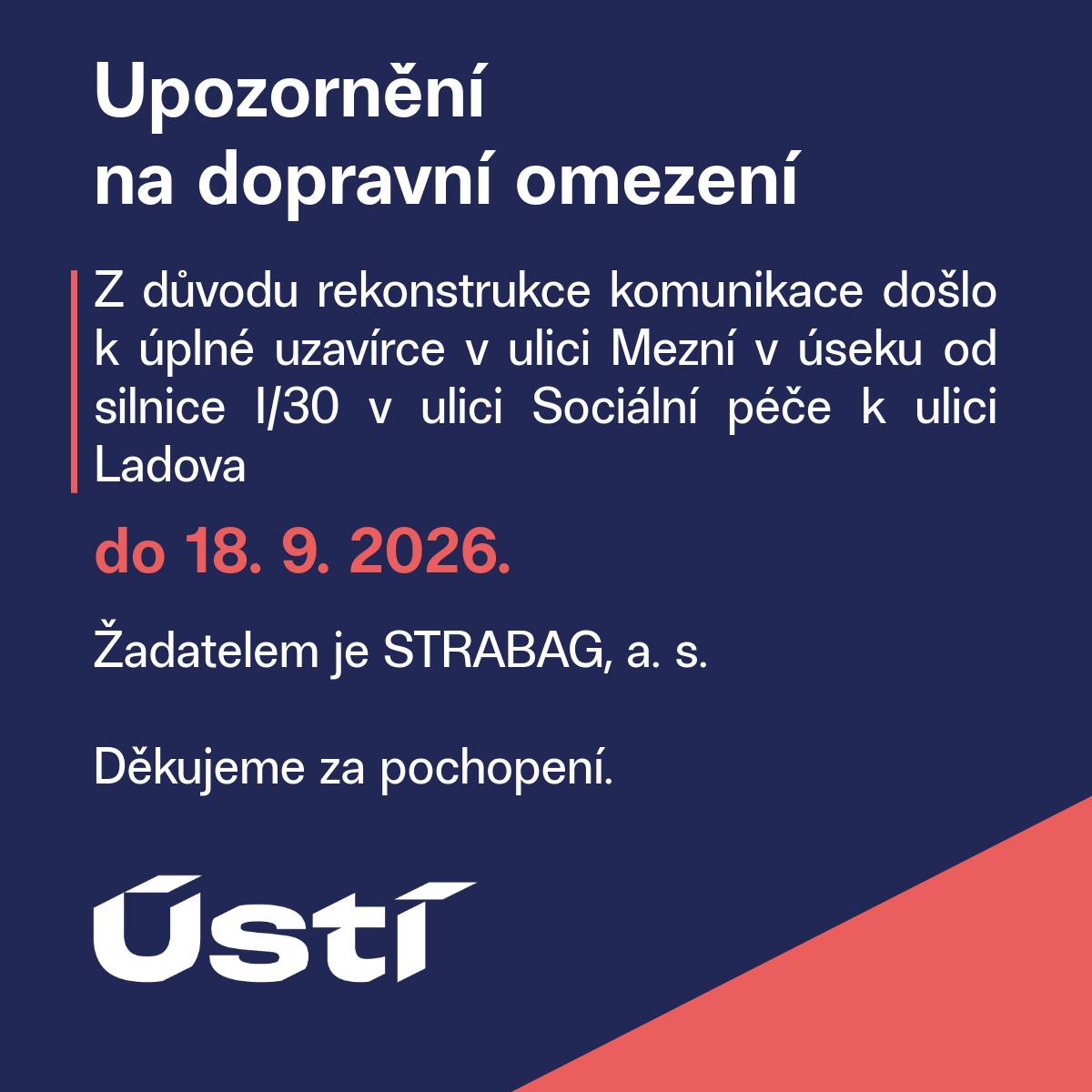 Z důvodu rekonstrukce komunikace došlo k úplné uzavírce v ulici Mezní v úseku od silnice I/30 v ulici Sociální péče k ulici Ladova do 18. 9. 2026.  Žadatelem je STRABAG, a. s.    Z důvodu realizace odvodňovacího pásu došlo k úplné uzavírce silnice v ulici Neštěmická v úseku od ulice Ke Třem křížům k ulici Obvodová do 30. 9. 2026. Žadatelem je ONERO, s. r. o.