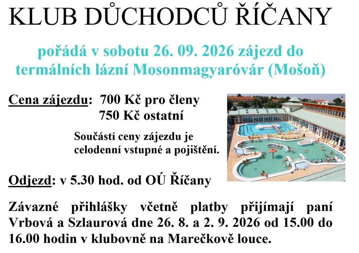 pořádá v sobotu 26. 09. 2026 zájezd do termálních lázní Mosonmagyaróvár (Mošoň)  Cena zájezdu: 700 Kč pro členy, 750 Kč ostatní  Součástí ceny zájezdu je celodenní vstupné a pojištění.   Odjezd: v 5.30 hod. od OÚ Říčany  ...