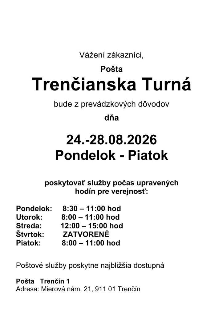Zmena otváracích hodín na pošte v Trenč. Turnej od 24. - 28.8.2026 nasledovne: Po. od 8:30 do 11:00 hod., ut. od 8 do 11:00 hod., str. od 12 do 15 hod., štvr. zatvorené, piat. od 8 do 11 hod.