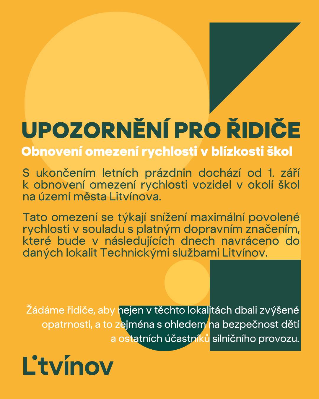S ukončením letních prázdnin dochází od 1. září k obnovení omezení rychlosti vozidel v okolí škol na území města Litvínova. Tato omezení se týkají snížení maximální povolené rychlosti v souladu s platným dopravním značením, které bude v následujících dnech navráceno do daných lokalit Technickými službami Litvínov.   Omezení se týká mimo jiné také měřených úseků v blízkosti Základní a mateřské školy Litvínov, Podkrušnohorská 1589 a Základní školy Litvínov – Hamr. Stacionární radary v daných úsecích budou k uvedenému datu přenastaveny tak, aby odpovídaly platným omezením. Žádáme řidiče, aby nejen v těchto lokalitách dbali zvýšené opatrnosti, a to zejména s ohledem na bezpečnost dětí a ostatních účastníků silničního provozu.   Přejeme šťastnou a bezpečnou cestu!🍀