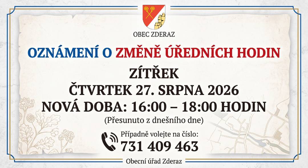 Vážení spoluobčané, oznamujeme vám, že úřední hodiny obecního úřadu se z dnešního dne přesouvají na zítřek, tedy na čtvrtek 27. srpna 2026. Úřad pro vás bude otevřen v čase od 16:00 do 18:00 hodin. V případě neodkladných záležitostí nás můžete kontaktovat na telefonním čísle 731 409 463. Děkujeme za pochopení.