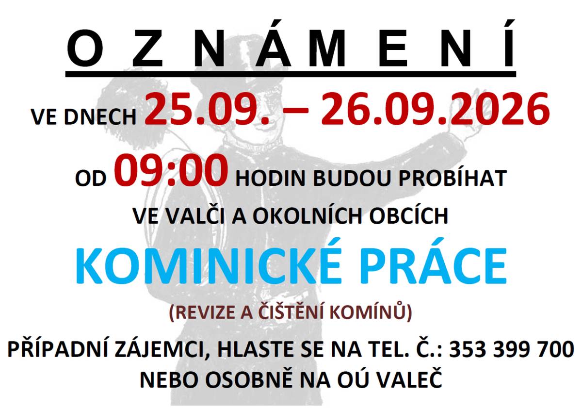 OZNÁMENÍ  VE DNECH 25.09.2026 – 26.09.2026 OD 09:00 HODIN BUDOU PROBÍHAT VE VALČI A OKOLNÍCH OBCÍCH KOMINICKÉ PRÁCE (REVIZE A ČIŠTĚNÍ KOMÍNŮ) PŘÍPADNÍ ZÁJEMCI, HLASTE SE NA TEL. Č.: 353 399 700 NEBO OSOBNĚ NA OÚ VALEČ