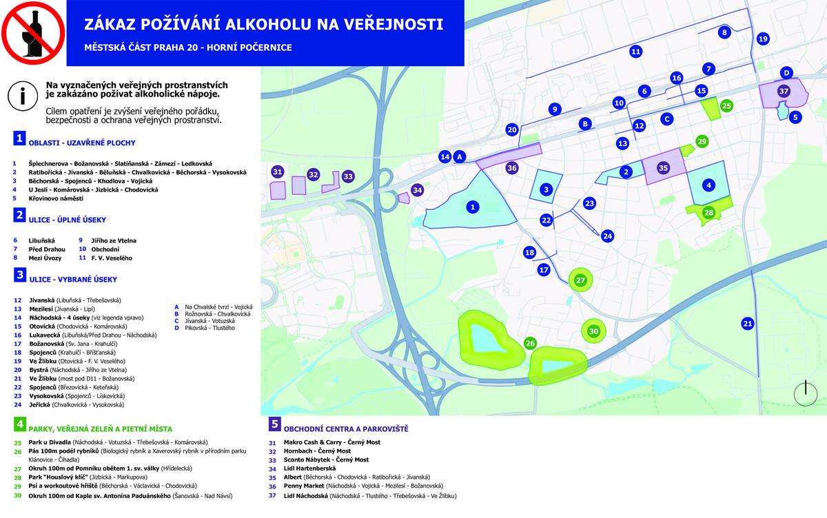 Upozorňujeme občany, že na území Městské části Praha 20 - Horní Počernice platí široký zákaz požívání alkoholických nápojů na veřejných prostranstvích. Nad rámec „standardních“ míst, kde je konzumace alkoholu zakázána plošně pro celé území hl. m. Prahy, jako jsou:  dětská hřiště a pískoviště a prostor do 100 metrů od nich, školy a školská zařízení a prostor do 100 metrů od nich, zdravotnická zařízení a prostor do 100 metrů od nich, autobusové zastávky vstupy a výstupy metra  jsou na území Horních Počernic další veřejná místa, kde je konzumace alkoholu zakázána. Mezi tato další místa patří například některá obchodní centra a jejich široké okolí (Albert, Penny, Lidl Hartenberská i Lidl Náchodská) a parky, pietní místa, vybrané ulice a další veřejná prostranství. Podrobné vymezení míst, kde je požívání alkoholu zakázáno, upravuje Obecně závazná vyhláška hlavního města Prahy č. 10/2022 o zákazu požívání alkoholických nápojů na veřejných prostranstvích. Text vyhlášky je k dispozici na webových stránkách hlavního města Prahy: https://praha.eu Pro lepší přehlednost jsme tato „další“ veřejná místa se zákazem konzumace alkoholu vyznačili do přiložené mapky. Připomínáme, že cílem tohoto opatření je ochrana veřejného pořádku, bezpečnosti a kvality života obyvatel a také, že požíváním alkoholických nápojů na veřejném prostranství se rozumí i zdržování se na veřejném prostranství s otevřenou lahví anebo jinou nádobou s alkoholickým nápojem. Prosíme, respektujte tato omezení.