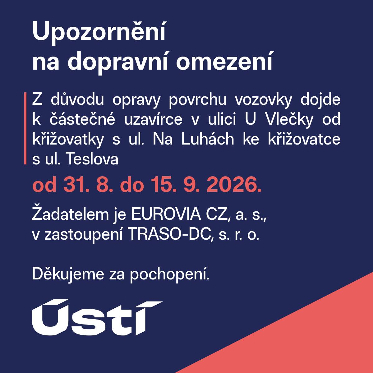 Z důvodu opravy povrchu vozovky dojde k částečné uzavírce v ulici U Vlečky od křižovatky s ul. Na Luhách ke křižovatce s ul. Teslova od 31. 8. do 15. 9. 2026.  Žadatelem je EUROVIA CZ, a. s., v zastoupení TRASO-DC, s. r. o.
