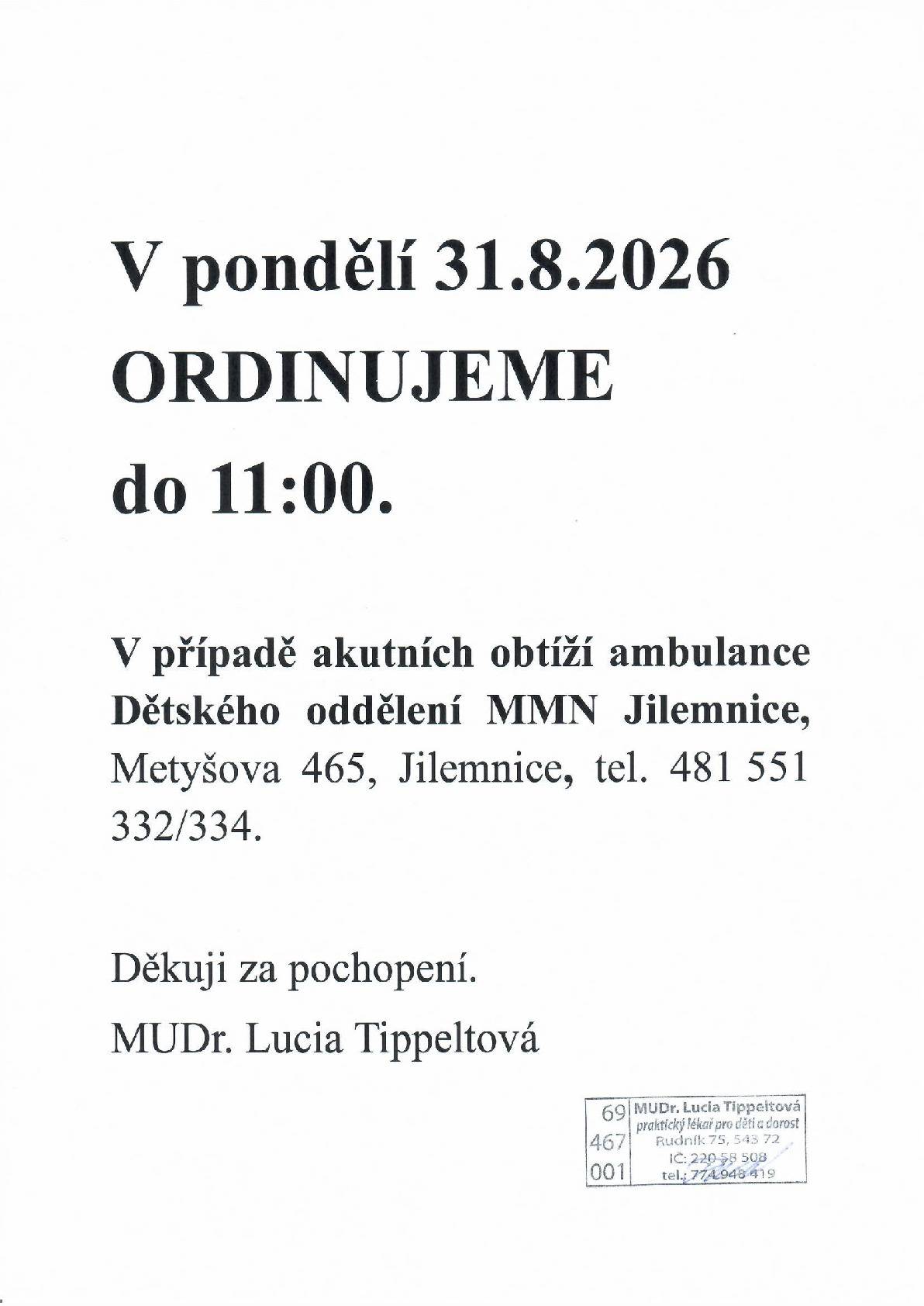 MUDr. Lucia Tippeltová oznamuje, že dne 31. srpna 2026 bude její ordinace otevřena do 11:00 hod. V případě akutních obtíží se prosím obraťte na: Dětské oddělení MMN Jilemnice, Metyšova 465, Jilemnice Telefon: 481 551 332 / 334 Děkuji za pochopení. MUDr. Lucia Tippeltová