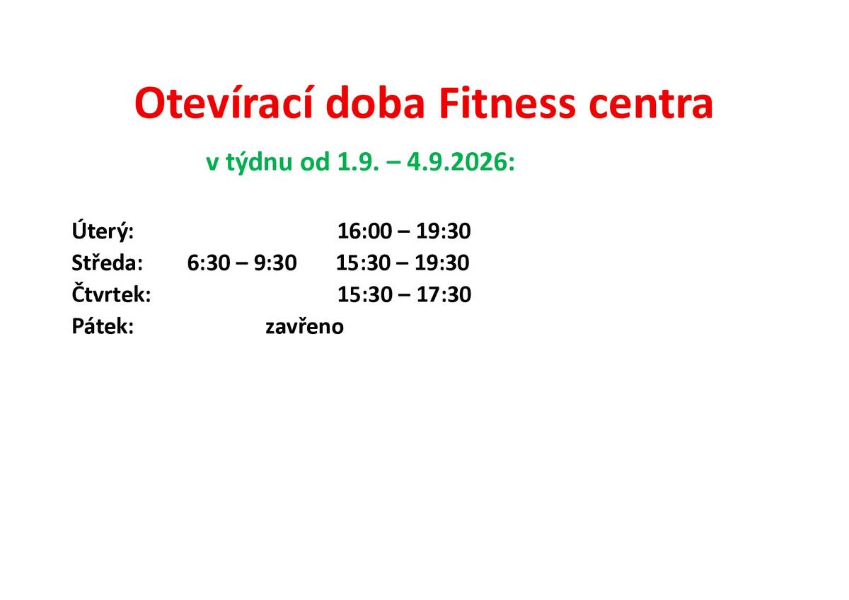 Otevírací doba Fitness centra v týdnu od 1.9. – 4.9.2026: Úterý: 16:00 – 19:30 Středa: 6:30 – 9:30 15:30 – 19:30 Čtvrtek: 15:30 – 17:30 Pátek: zavřeno Otevírací doba od 7.9.2026 Pondělí 16.00 – 19.30 hod. Úterý 16.00 – 19.30 hod. Středa 6.30 – 9.30 hod./15.30 – 19.30 hod. Čtvrtek 15.30 – 17.30 hod. Pátek 16.00 – 19.30 hod. Více informací na webu obce.