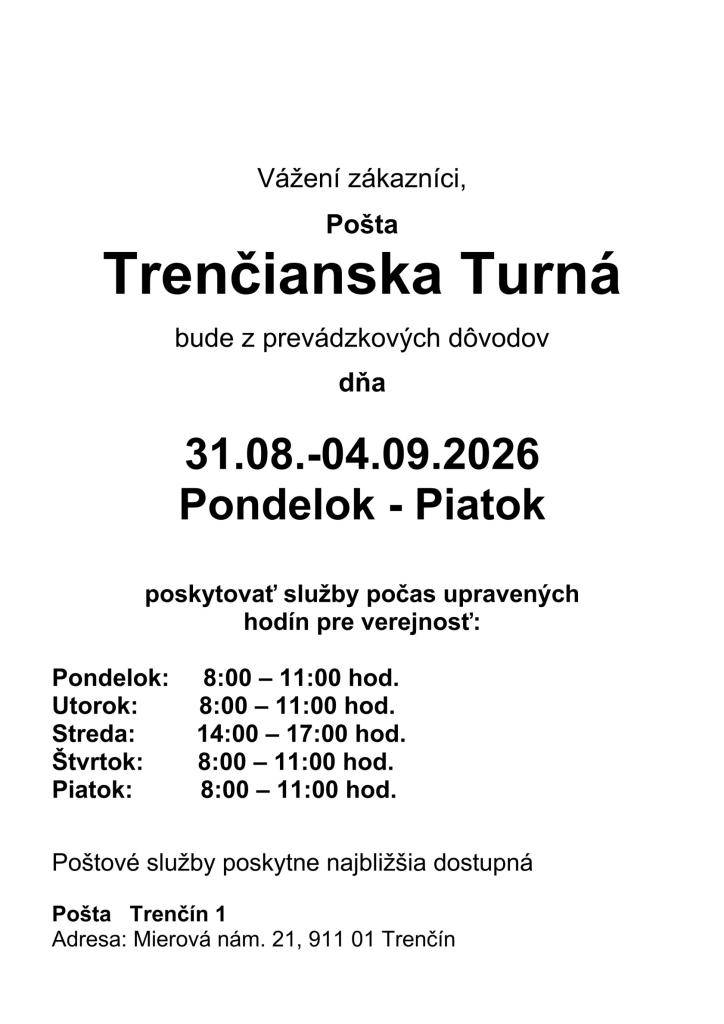 V termíne 31. 8. – 4.9.2026 bude Pošta Trenč. Turná otvorená takto:  Po, Ut, Št, Pi: 8:00 – 11:00 hod. Streda: 14:00 – 17:00 hod.  Zastupujúca pošta: Pošta Trenčín 1, Mierové nám. 21, Trenčí