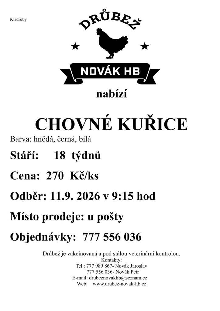 Drůbež Novák HB-drůbežárna Mírovka bude prodávat 11.září v 9:15 hodin u pošty v Kladrubech nad Labem nosné kuřice před snůškou. Stáří 18 týdnů, cena 270 Kč za kus, barva hnědá, černá, kropenatá, bílá a sussexová. Objednávky na tel. 777 556 036.