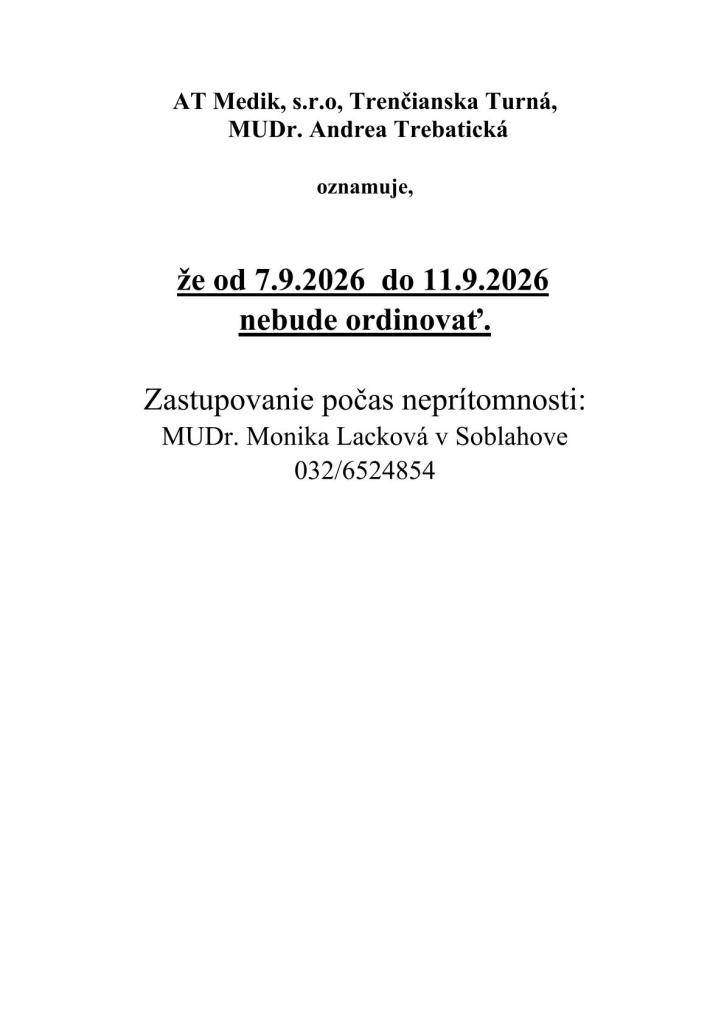 Lekárka MUDr. Andrea Trebatická (Trenčianska Turná) v termíne od 07. 09. 2026 do 11. 09. 2026 nebude ordinovať.    Zastupovanie počas neprítomnosti:  Lekár: MUDr. Monika Lacková  Miesto: Ambulancia v Soblahove  Kontakt: 032/65 24 854