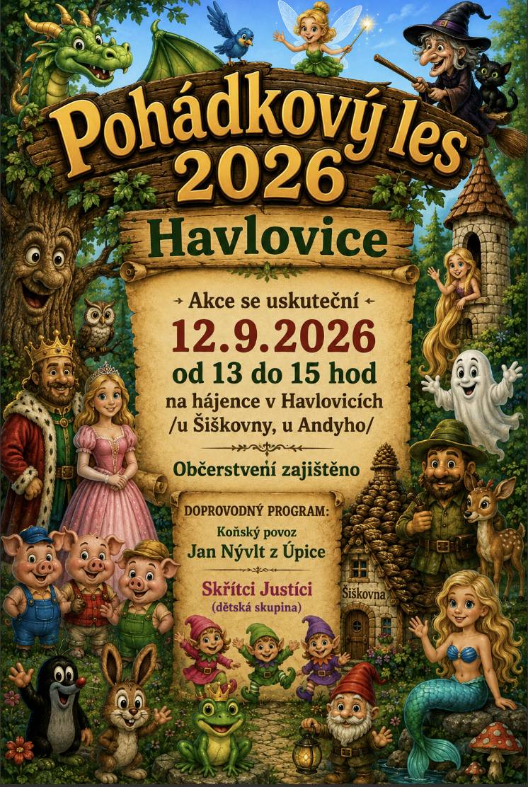 Zveme všechny děti a jejich rodiče na Pohádkový les, který se uskuteční v sobotu 12. září 2026 od 13:00 do 15:00 hodin v hájence v Havlovicích (u Šiškovny, u Andyho). Čeká vás pohádková cesta plná kouzelných postaviček. Těšíme se na vás! Více info na plakátku.