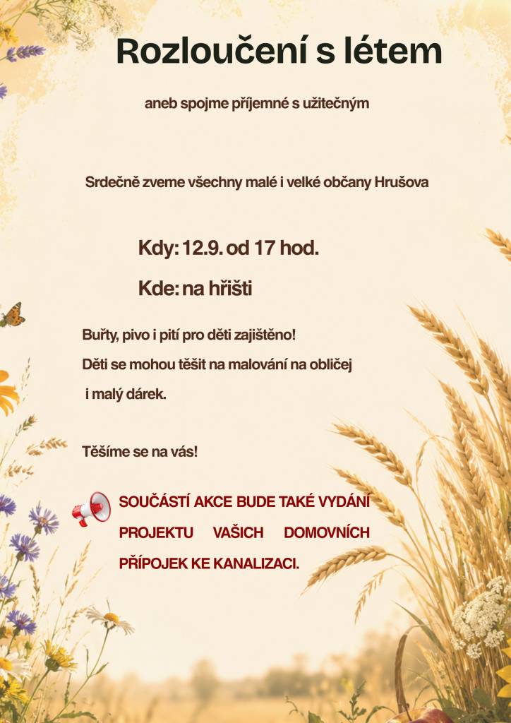 Srdečně zveme všechny malé i velké občany Hrušova 12.9. od 17 hod. na naše hřiště.   Buřty, pivo i pití pro děti zajištěno!  Děti se mohou těšit na malování na obličej i malý dárek.  Součástí akce bude také vydání projektu vašich domovních přípojek ke kanalizaci.    Těšíme se na vás!
