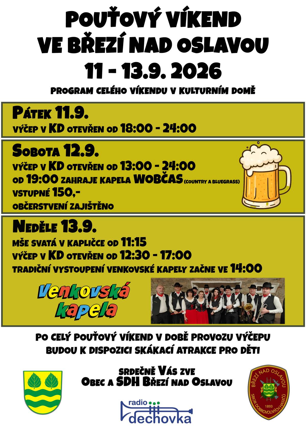 Po roce je tu opět naše tradiční pouť! 🎡 Přijďte si s námi užít pouťový víkend ve Březí nad Oslavou, jehož hlavní program probíhá v místním Kulturním domě 🎈. 📅 Pátek 11. 9.   🍻 Výčep v KD otevřen od 18:00 do 24:00   📅 Sobota 12. 9.   🍺 Výčep v KD otevřen od 13:00 do 24:00   🎸 Od 19:00 zahraje kapela WOBČAS (country a bluegrass)   🎟️ Vstupné 150 Kč   🌭 Občerstvení je zajištěno - ověřená a výborná grilovaná krkovice od GRILL MISTRŮ   📅 Neděle 13. 9.   ⛪ 11:15 – Mše svatá v kapličce   🍻 Výčep v KD otevřen od 12:30 do 17:00   🎺 14:00 – Tradiční vystoupení Venkovské kapely   🎪 Doprovodný program pro nejmenší   🏰 Po celý pouťový víkend (v době provozu výčepu) budou k dispozici skákací atrakce pro děti.   👋 Srdečně Vás zve Obec a SDH Březí nad Oslavou 🚒