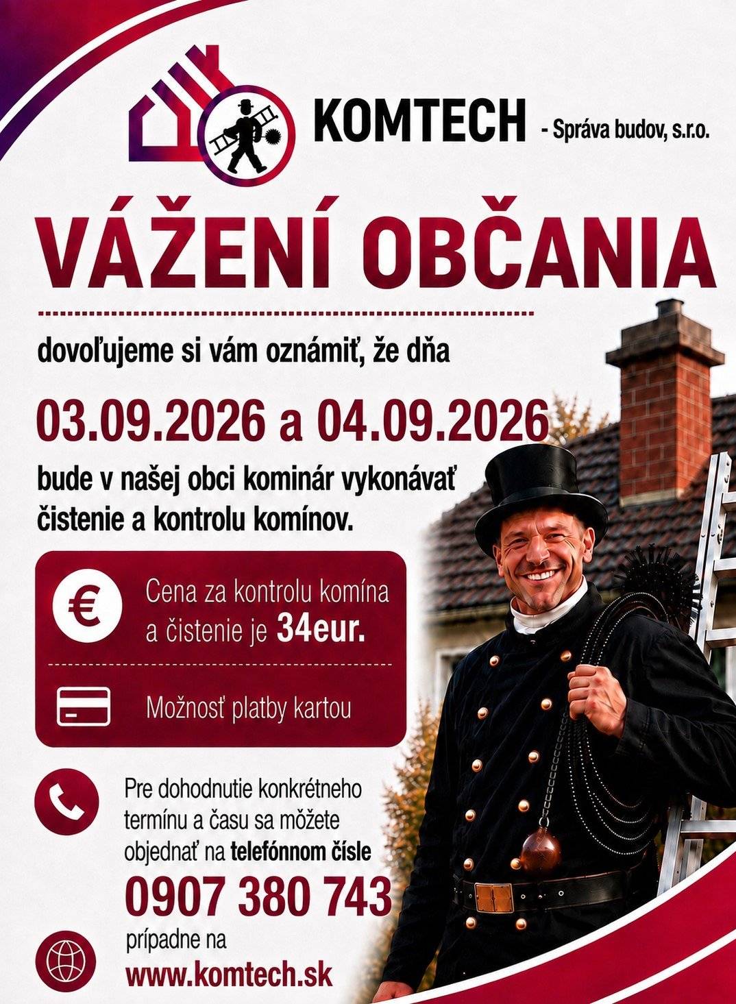 V dňoch 3. a 4. septembra 2026 bude v našej obci kominár vykonávať čistenie a kontrolu komínov.  Cena za kontrolu a čistenie komína je 34 eur.  Pre dohodnutie konkrétneho termínu a času sa môžete objednať na telefónnom čísle 0907 380 743, prípadne na www.komtech.sk