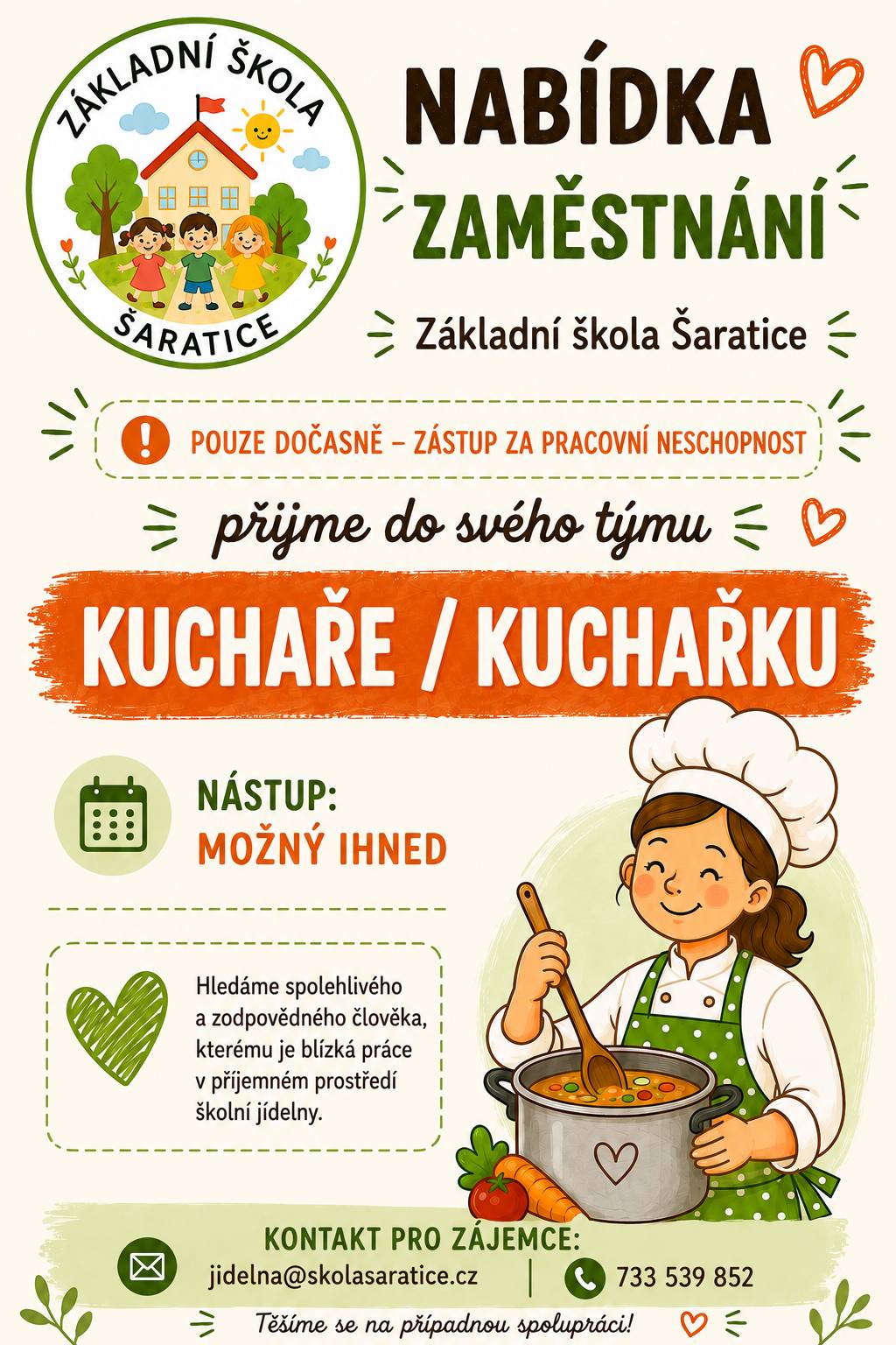 Základní škola Šaratice přijme do svého týmu KUCHAŘE/KUCHAŘKU - zástup za pracovní neschopnost. Hledáme spolehlivého a zodpovědného člověka, kterému je blízká práce v příjemném prostředí školní jídelny. Nástup možný ihned. Kontakt pro zájemce: jidelna@skolasaratice.cz, telefon: 733 539 852. Těšíme se na případnou spolupráci.