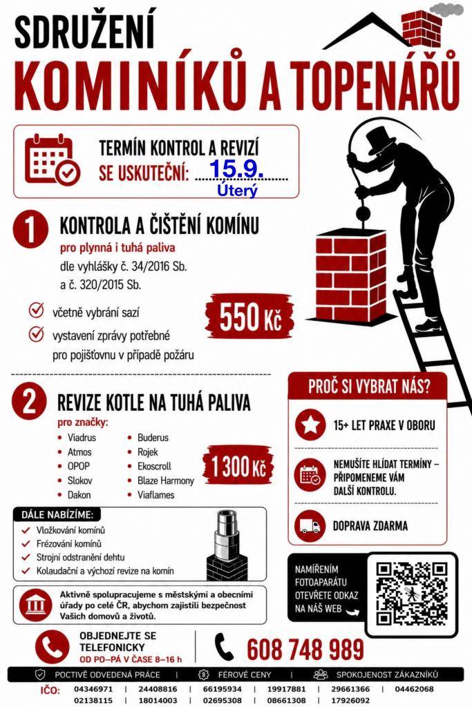 Sdružení kominíků a topenářů bude provádět v ÚTERÝ dne 15.9. požadované kontroly a čištění komínů pro plyn i tuhá paliva. Čištění komínů 550 Kč, revize kotlů na tuhá paliva 1.300 Kč. Dále nabízí levné vložkování a frézování komínů. Zájemci se mohou objednat na tel. 608 748 989.