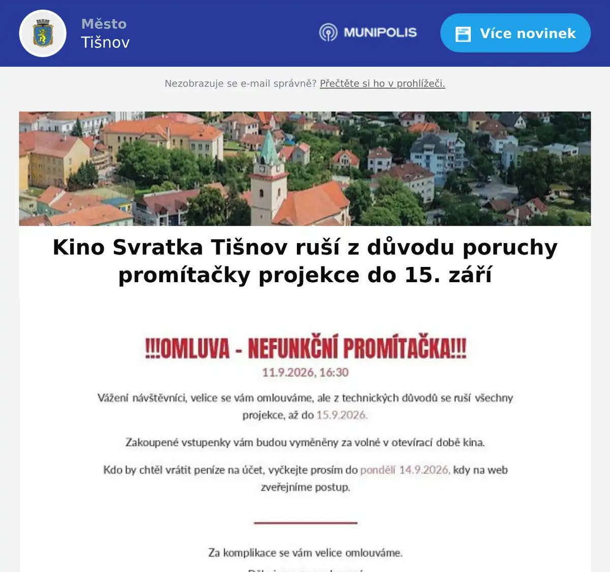 OMLOUVÁME SE NÁVŠTĚVNÍKŮM KINA >> z důvodu technické závady na promítačce se ruší až do 15. září všechny projekce v Kině Svratka Zakoupené vstupenky Vám budou vyměněny za volné vstupenky v otevírací době kina. V případě, že chcete vrátit vstupné na účet, vyčkejte prosíme do pondělí 14. září. kdy zveřejníme postup na webu MěKS Tišnov. DĚKUJEME ZA POCHOPENÍ.