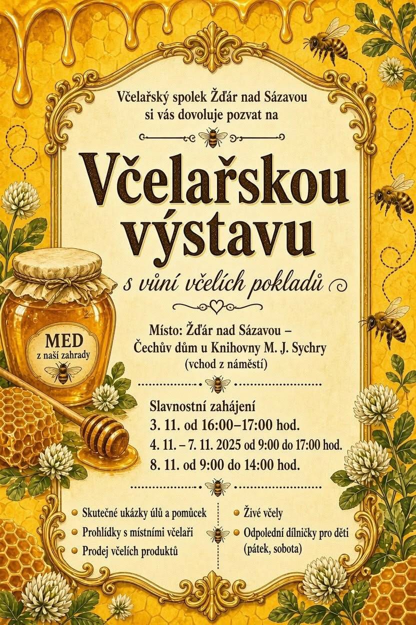 🍯 VČELAŘSKÁ VÝSTAVA: S VŮNÍ VČELÍCH POKLADŮ 🐝 Včelařský spolek Žďár nad Sázavou vás srdečně zve na jedinečnou Včelařskou výstavu! Přijďte nahlédnout do fascinujícího světa včel a ochutnat jejich produkty.   📍 Kde: Žďár nad Sázavou – Čechův dům u Knihovny M. J. Sychry (vchod z náměstí)   📅 Kdy probíhá výstava:   3. 11. od 16:00 do 17:00 hod. (Slavnostní zahájení)   4. 11. – 7. 11. od 9:00 do 17:00 hod.   8. 11. od 9:00 do 14:00 hod.     🌻 Na co se můžete těšit?   Skutečné ukázky úlů a včelařských pomůcek   Prohlídky s místními včelaři   Živé včely   Prodej včelích produktů   Odpolední dílničky pro děti (probíhají v pátek a v sobotu)